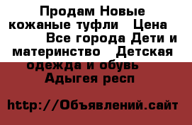 Продам Новые кожаные туфли › Цена ­ 1 500 - Все города Дети и материнство » Детская одежда и обувь   . Адыгея респ.